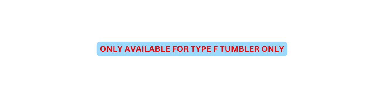 ONLY AVAILABLE FOR TYPE F TUMBLER ONLY