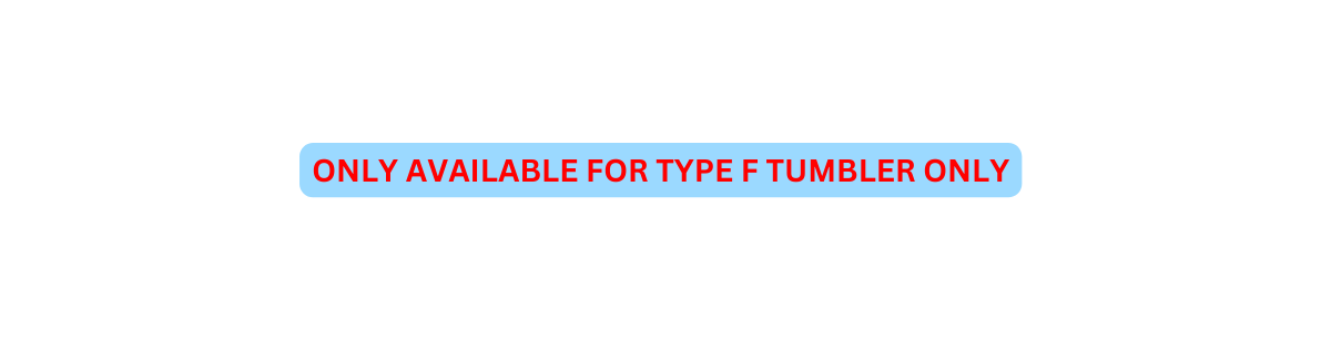 ONLY AVAILABLE FOR TYPE F TUMBLER ONLY